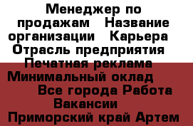 Менеджер по продажам › Название организации ­ Карьера › Отрасль предприятия ­ Печатная реклама › Минимальный оклад ­ 60 000 - Все города Работа » Вакансии   . Приморский край,Артем г.